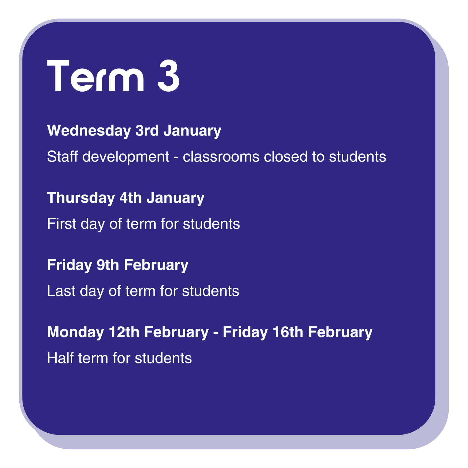 Term 3 dates information infographic with the following text:  Wednesday 3rd January is a staff development day, classrooms are closed to students. Thursday 4th January is the first day of term for students. Friday 9th February is the last day of term for students. Monday 12th February - Friday 16th February is half term for students.